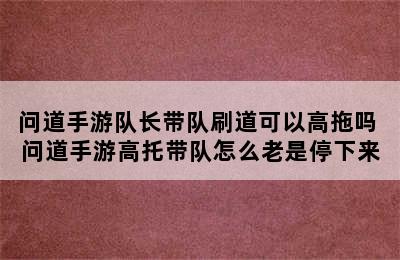 问道手游队长带队刷道可以高拖吗 问道手游高托带队怎么老是停下来